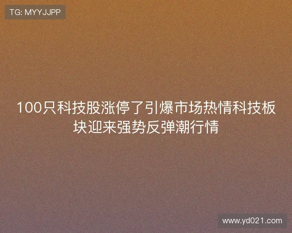 100只科技股涨停了引爆市场热情科技板块迎来强势反弹潮行情