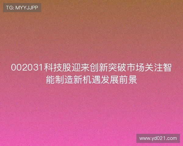 002031科技股迎来创新突破市场关注智能制造新机遇发展前景